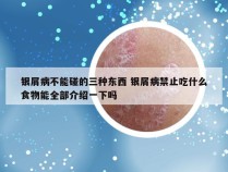 银屑病不能碰的三种东西 银屑病禁止吃什么食物能全部介绍一下吗