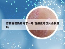 百藓夏塔热片吃了一年 百癣夏塔热片会脱皮吗