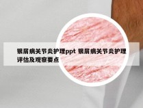 银屑病关节炎护理ppt 银屑病关节炎护理评估及观察要点
