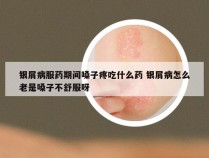 银屑病服药期间嗓子疼吃什么药 银屑病怎么老是嗓子不舒服呀
