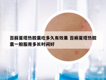 百藓夏塔热胶囊吃多久有效果 百癣夏塔热胶囊一般服用多长时间好