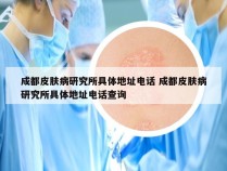 成都皮肤病研究所具体地址电话 成都皮肤病研究所具体地址电话查询