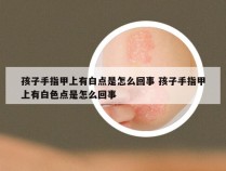 孩子手指甲上有白点是怎么回事 孩子手指甲上有白色点是怎么回事