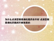 为什么点滴型银屑病吃着药也不好 点滴型银屑病吃药期间不断有新的