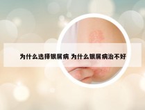为什么选择银屑病 为什么银屑病治不好
