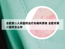 合肥第二人民医院治疗白癜风费用 合肥市第二医院怎么样