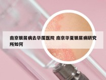 南京银屑病去华厦医院 南京华夏银屑病研究所如何