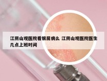 江阴山观医院看银屑病么 江阴山观医院医生几点上班时间