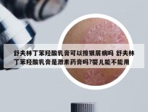 舒夫林丁苯羟酸乳膏可以擦银屑病吗 舒夫林丁苯羟酸乳膏是激素药膏吗?婴儿能不能用