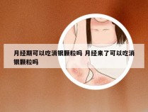 月经期可以吃消银颗粒吗 月经来了可以吃消银颗粒吗