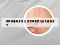 银屑病维生素疗法 银屑病主要吃什么维生素片