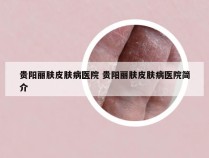 贵阳丽肤皮肤病医院 贵阳丽肤皮肤病医院简介