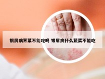 银屑病荠菜不能吃吗 银屑病什么蔬菜不能吃