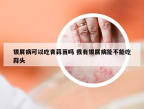 银屑病可以吃青蒜苗吗 我有银屑病能不能吃蒜头