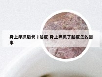 身上痒抓后长廯起皮 身上痒抓了起皮怎么回事