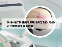 阿维a治疗银屑病时血脂增高怎么办 阿维a治疗银屑病多久有效果