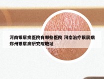 河南银屑病医院有哪些医院 河南治疗银屑病郑州银屑病研究院地址