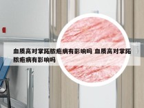 血质高对掌跖脓疱病有影响吗 血质高对掌跖脓疱病有影响吗