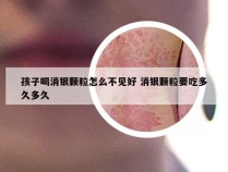 孩子喝消银颗粒怎么不见好 消银颗粒要吃多久多久