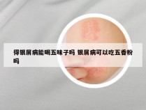 得银屑病能喝五味子吗 银屑病可以吃五香粉吗
