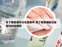 生了银屑病可以吃韭菜吗 得了银屑病能吃韭菜吗的短视频