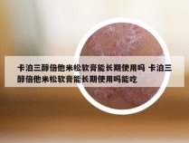 卡泊三醇倍他米松软膏能长期使用吗 卡泊三醇倍他米松软膏能长期使用吗能吃