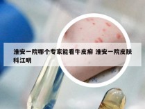 淮安一院哪个专家能看牛皮癣 淮安一院皮肤科江明