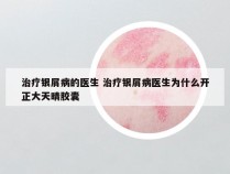 治疗银屑病的医生 治疗银屑病医生为什么开正大天晴胶囊
