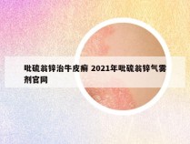吡硫翁锌治牛皮癣 2021年吡硫翁锌气雾剂官网