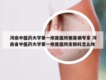 河南中医药大学第一附属医院银屑病专家 河南省中医药大学第一附属医院皮肤科怎么样