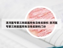 漯河医专第三附属医院有没有皮肤科 漯河医专第三附属医院有没有皮肤科门诊