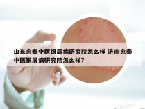 山东愈泰中医银屑病研究院怎么样 济南愈泰中医银屑病研究院怎么样?