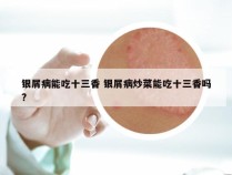 银屑病能吃十三香 银屑病炒菜能吃十三香吗?