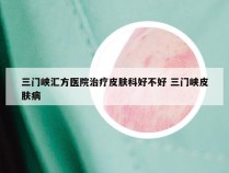 三门峡汇方医院治疗皮肤科好不好 三门峡皮肤病