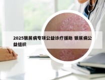 2025银屑病专项公益诊疗援助 银屑病公益组织