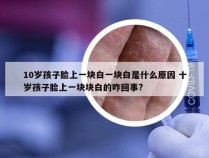10岁孩子脸上一块白一块白是什么原因 十岁孩子脸上一块块白的咋回事?
