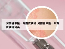 河南省中医一附院皮肤科 河南省中医一附院皮肤科何英