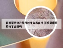 百癣夏塔热片服用过多会怎么样 百癣夏塔热片吃了会胖吗