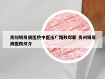 贵阳银屑病医院中医玉厂路数尽职 贵州银屑病医院简介