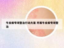 牛皮癣专项整治行动方案 开展牛皮癣专项整治