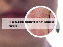 北京301银屑病临床试验 301医院银屑病专科