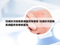 权威的河南银屑病医院有哪些 权威的河南银屑病医院有哪些医生