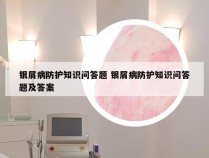 银屑病防护知识问答题 银屑病防护知识问答题及答案