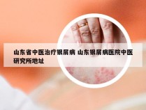 山东省中医治疗银屑病 山东银屑病医院中医研究所地址