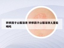 转移因子口服溶液 转移因子口服溶液儿童能喝吗