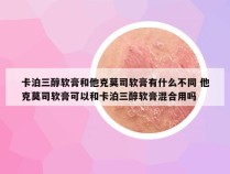 卡泊三醇软膏和他克莫司软膏有什么不同 他克莫司软膏可以和卡泊三醇软膏混合用吗