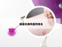 福建白癜风医院排名