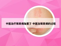 中医治疗银屑病加重了 中医治银屑病的过程