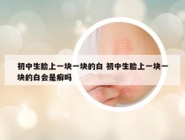 初中生脸上一块一块的白 初中生脸上一块一块的白会是癣吗