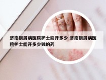 济南银屑病医院护士能开多少 济南银屑病医院护士能开多少钱的药